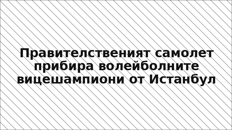 Правителственият самолет прибира волейболните вицешампиони от Истанбул