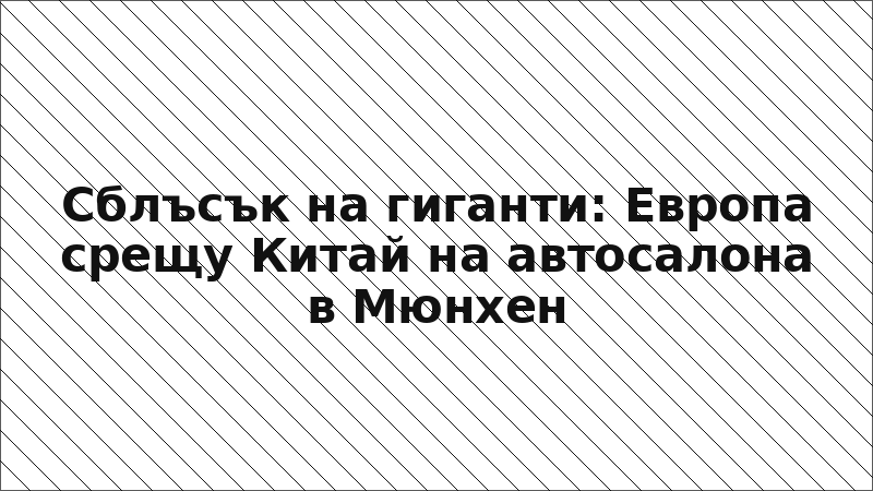 Сблъсък на гиганти: Европа срещу Китай на автосалона в Мюнхен
