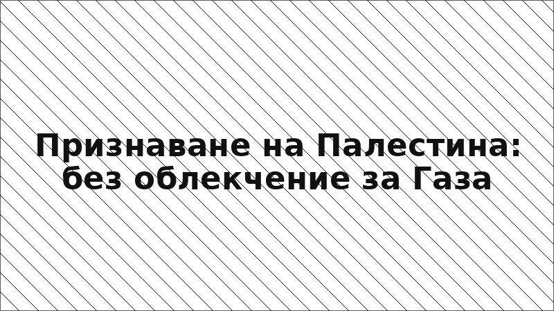 Признаване на Палестина: без облекчение за Газа