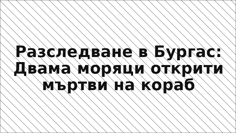 Разследване в Бургас: Двама моряци открити мъртви на кораб