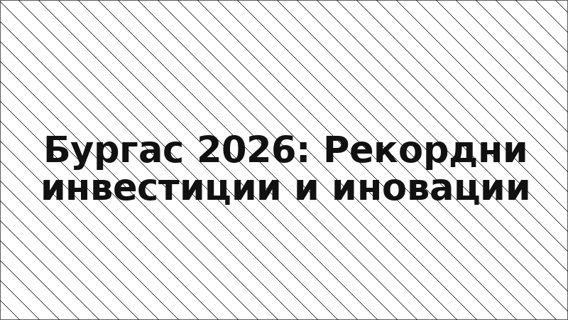 Бургас 2026: Рекордни инвестиции и иновации