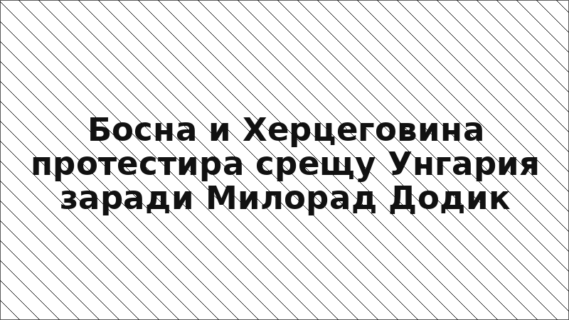 Босна и Херцеговина протестира срещу Унгария заради Милорад Додик
