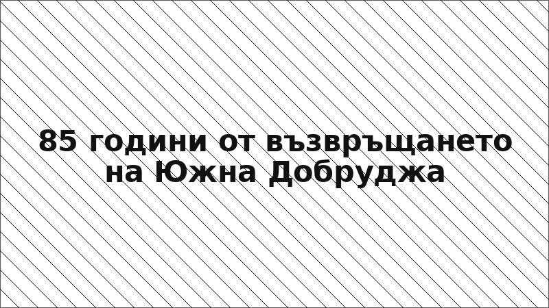 85 години от възвръщането на Южна Добруджа