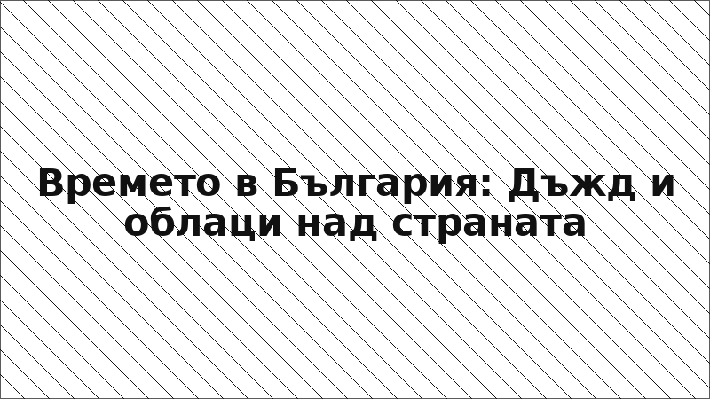 Времето в България: Дъжд и облаци над страната