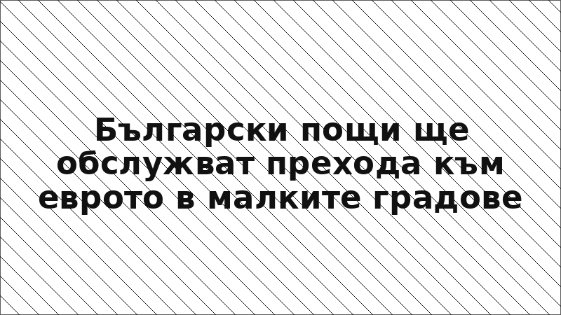 Български пощи ще обслужват прехода към еврото в малките градове