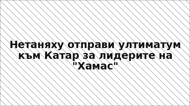 Нетаняху отправи ултиматум към Катар за лидерите на "Хамас"