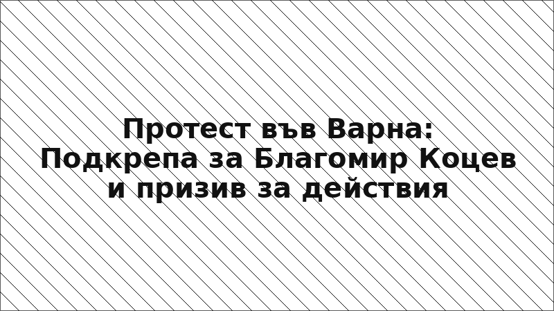 Протест във Варна: Подкрепа за Благомир Коцев и призив за действия