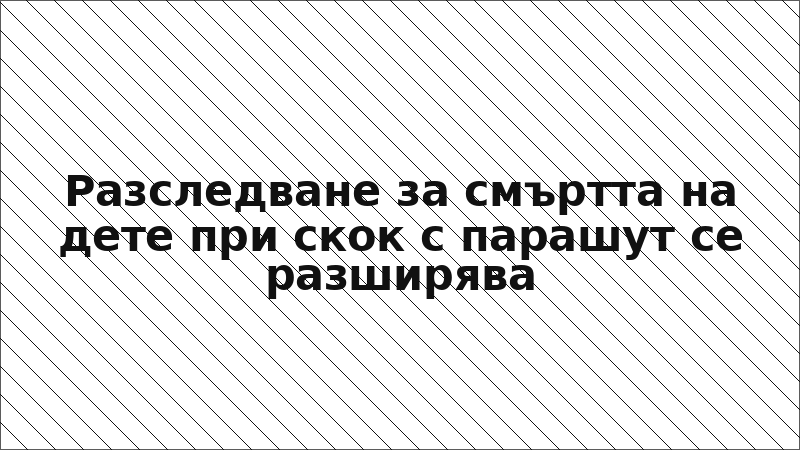 Разследване за смъртта на дете при скок с парашут се разширява