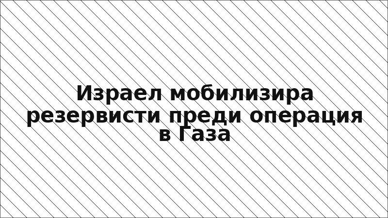 Израел мобилизира резервисти преди операция в Газа