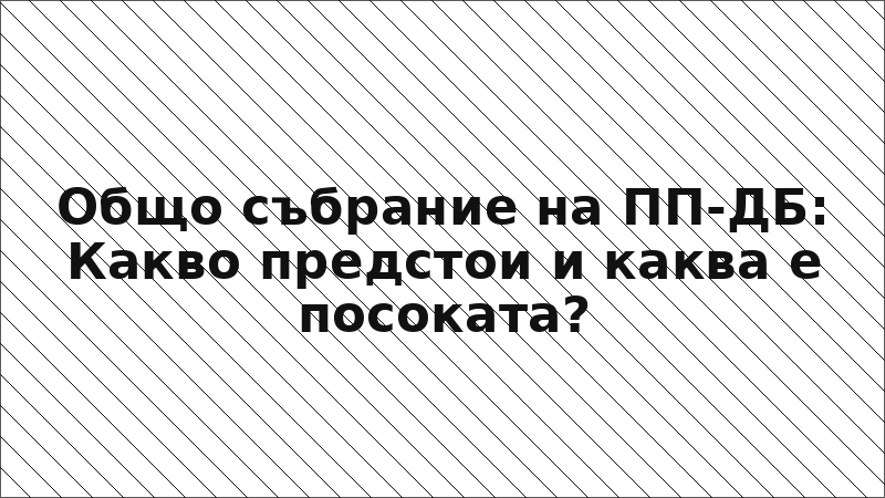Общо събрание на ПП-ДБ: Какво предстои и каква е посоката?