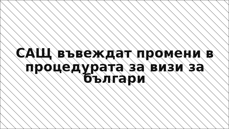 САЩ въвеждат промени в процедурата за визи за българи