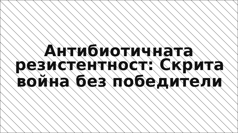 Антибиотичната резистентност: Скрита война без победители