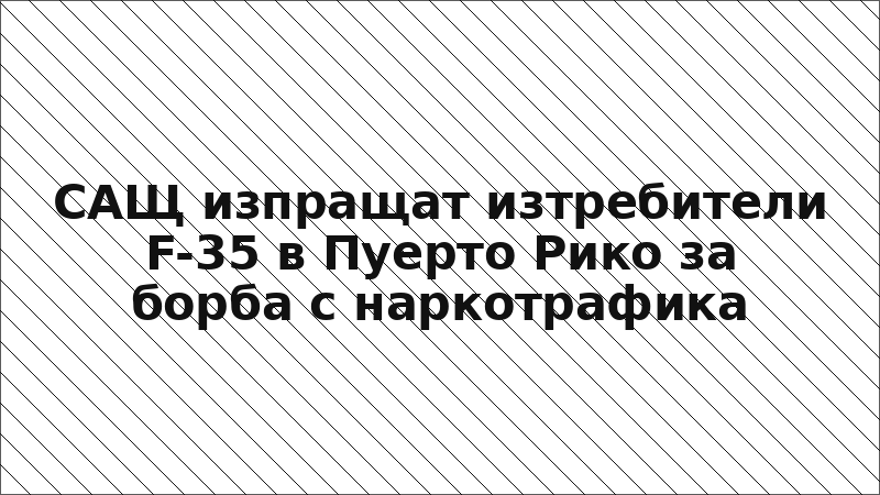 САЩ изпращат изтребители F-35 в Пуерто Рико за борба с наркотрафика