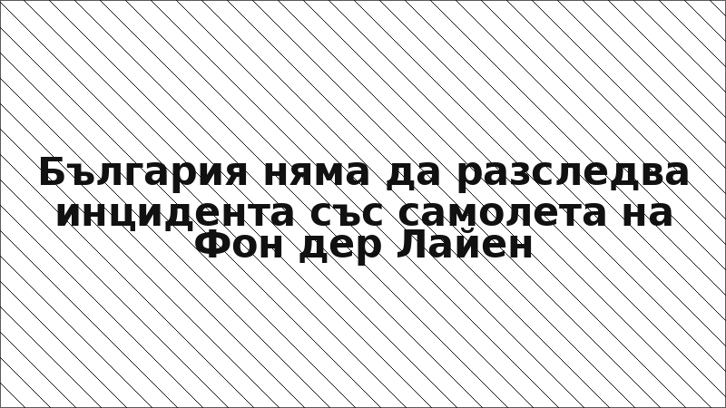 България няма да разследва инцидента със самолета на Фон дер Лайен