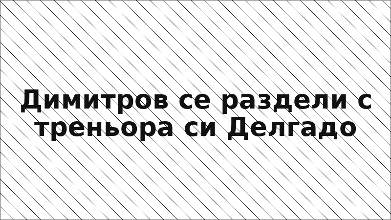 Димитров се раздели с треньора си Делгадо