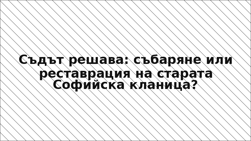 Съдът решава: събаряне или реставрация на старата Софийска кланица?