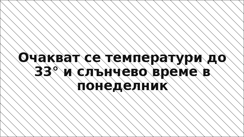 Очакват се температури до 33° и слънчево време в понеделник