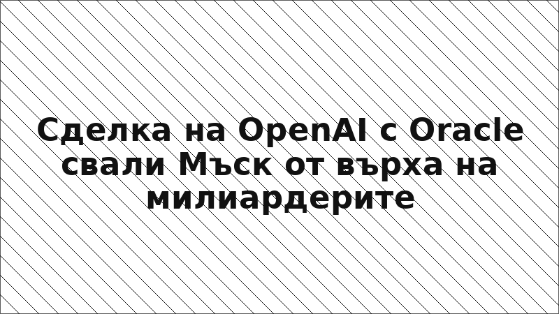 Сделка на OpenAI с Oracle свали Мъск от върха на милиардерите