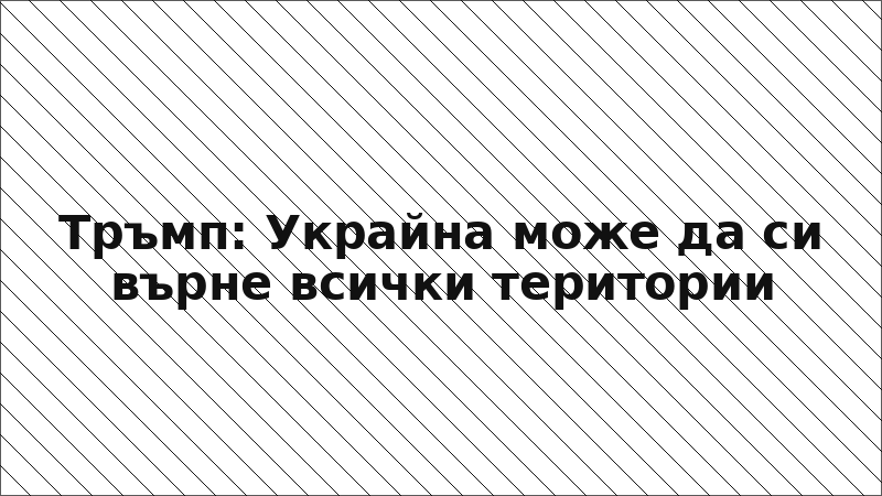Тръмп: Украйна може да си върне всички територии