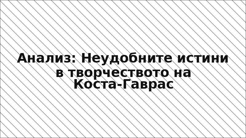 Анализ: Неудобните истини в творчеството на Коста-Гаврас