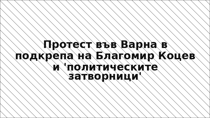 Протест във Варна в подкрепа на Благомир Коцев и 'политическите затворници'