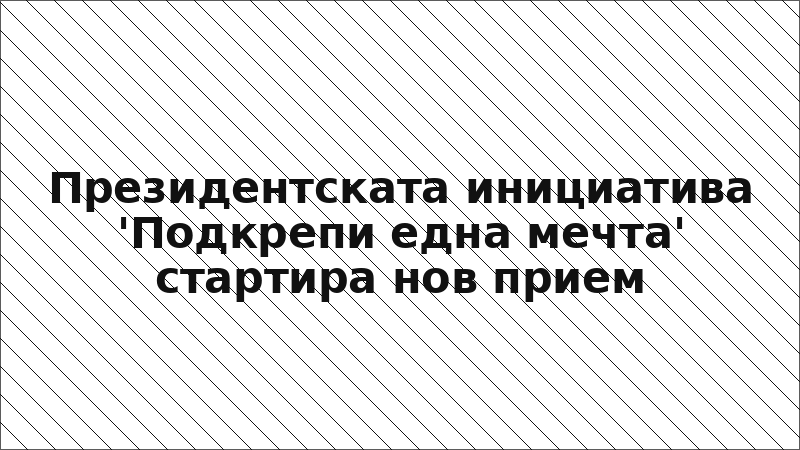 Президентската инициатива 'Подкрепи една мечта' стартира нов прием
