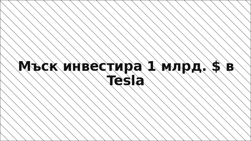 Мъск инвестира 1 млрд. $ в Tesla