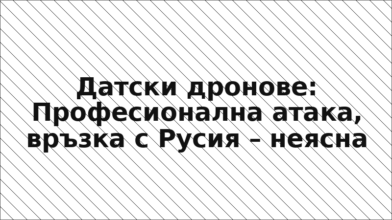 Датски дронове: Професионална атака, връзка с Русия – неясна