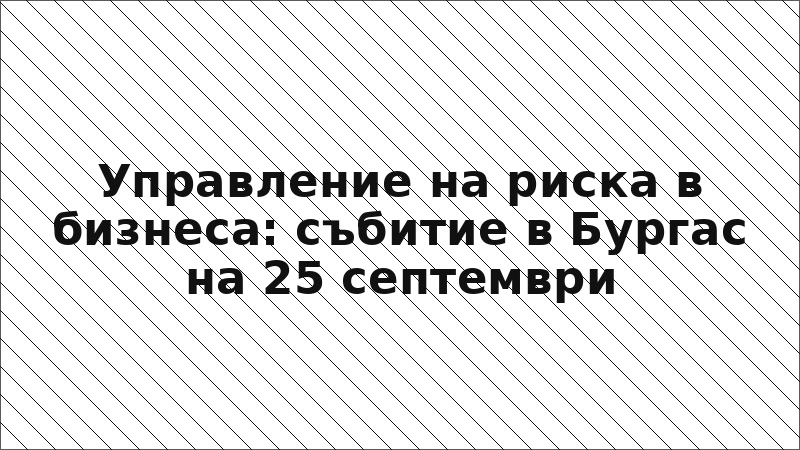 Управление на риска в бизнеса: събитие в Бургас на 25 септември