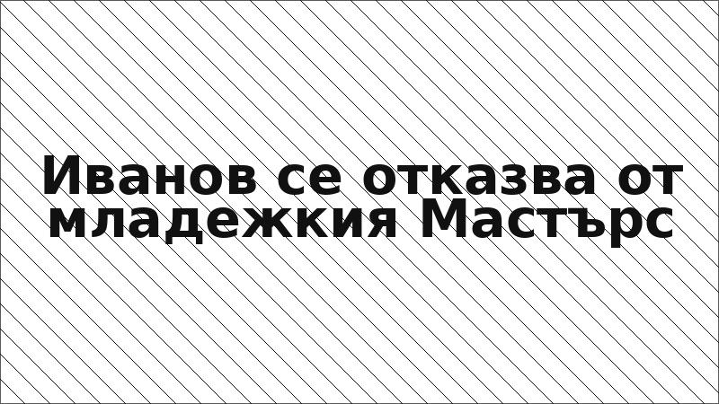 Иванов се отказва от младежкия Мастърс
