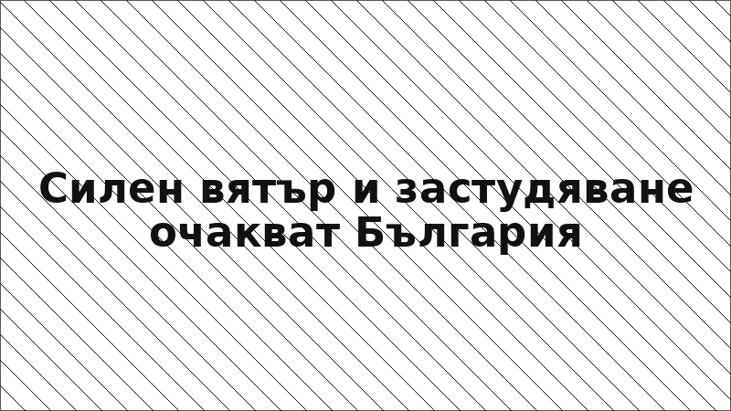 Силен вятър и застудяване очакват България