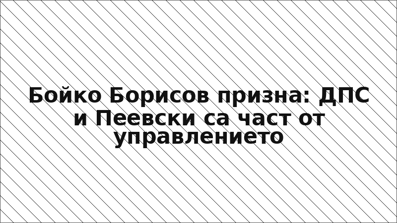 Бойко Борисов призна: ДПС и Пеевски са част от управлението