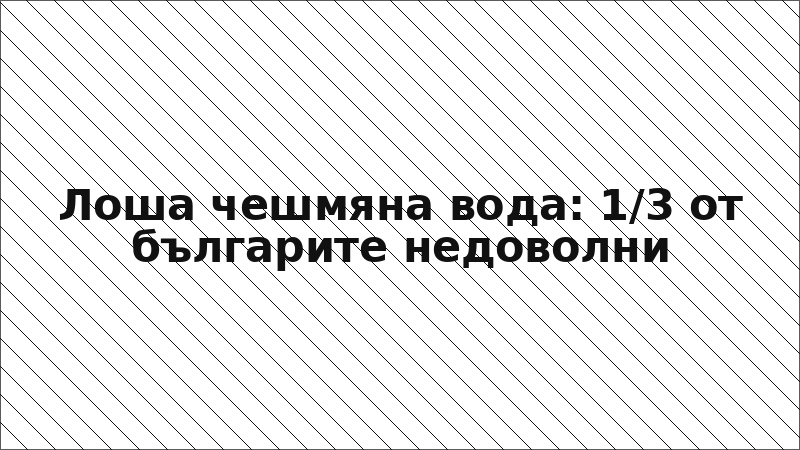 Лоша чешмяна вода: 1/3 от българите недоволни