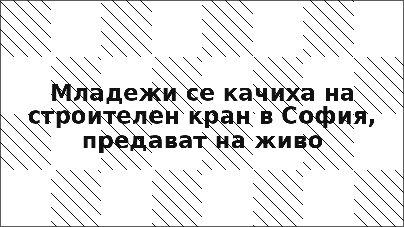 Младежи се качиха на строителен кран в София, предават на живо