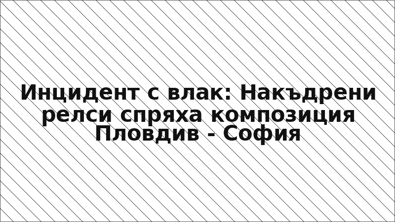 Инцидент с влак: Накъдрени релси спряха композиция Пловдив - София