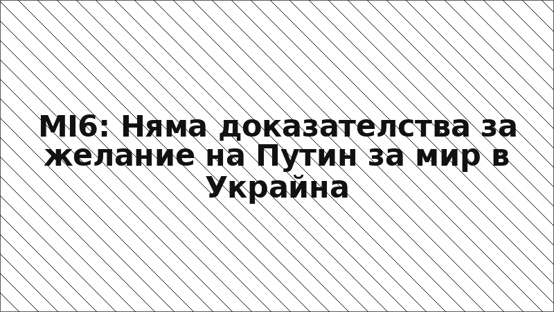 MI6: Няма доказателства за желание на Путин за мир в Украйна