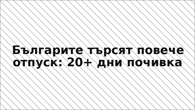 Българите търсят повече отпуск: 20+ дни почивка