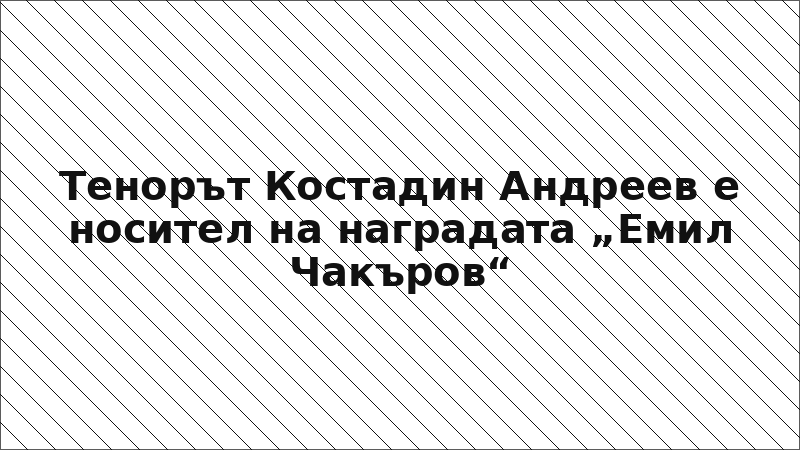 Тенорът Костадин Андреев е носител на наградата „Емил Чакъров“