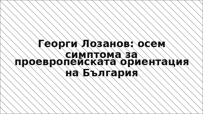 Георги Лозанов: осем симптома за проевропейската ориентация на България