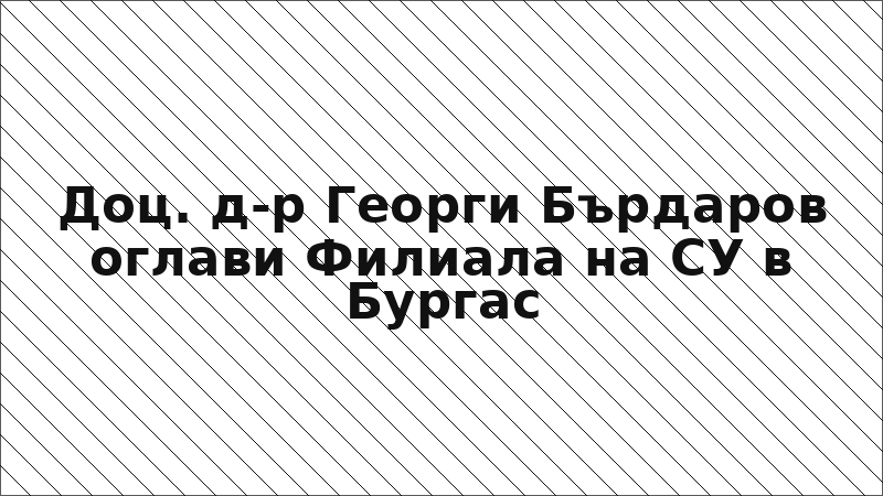 Доц. д-р Георги Бърдаров оглави Филиала на СУ в Бургас