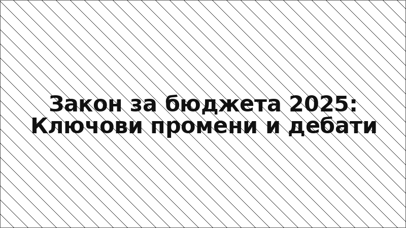 Закон за бюджета 2025: Ключови промени и дебати