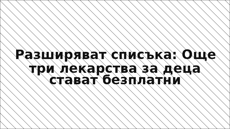 Разширяват списъка: Още три лекарства за деца стават безплатни
