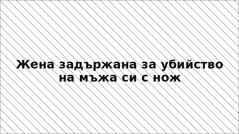 Жена задържана за убийство на мъжа си с нож