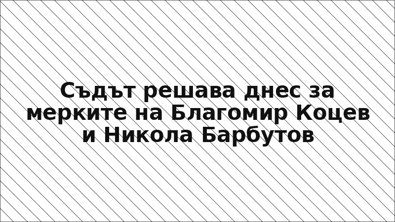 Съдът решава днес за мерките на Благомир Коцев и Никола Барбутов
