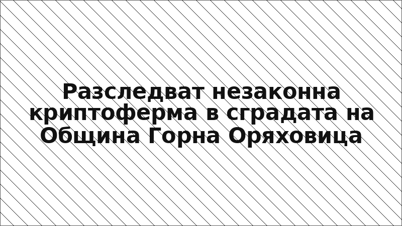 Разследват незаконна криптоферма в сградата на Община Горна Оряховица