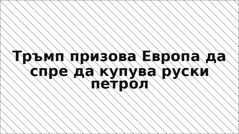 Тръмп призова Европа да спре да купува руски петрол