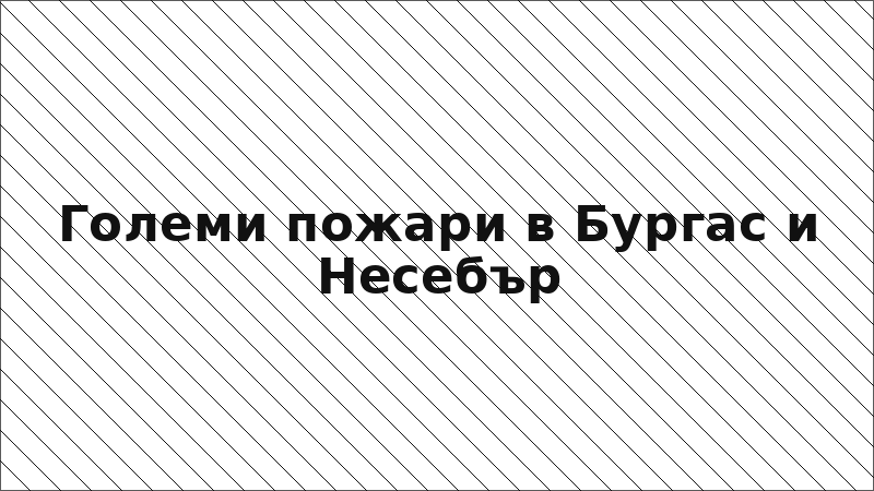 Големи пожари в Бургас и Несебър