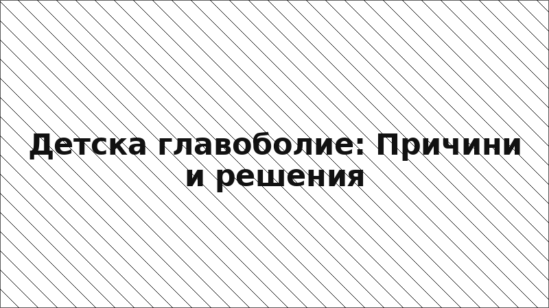 Детска главоболие: Причини и решения