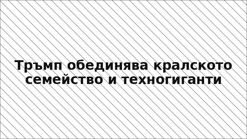 Тръмп обединява кралското семейство и техногиганти