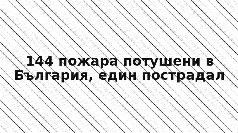 144 пожара потушени в България, един пострадал